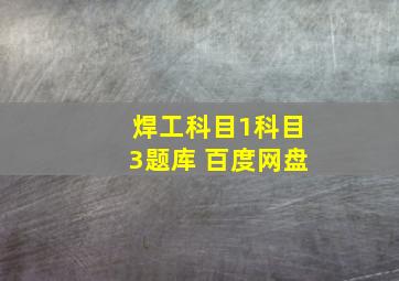 焊工科目1科目3题库 百度网盘